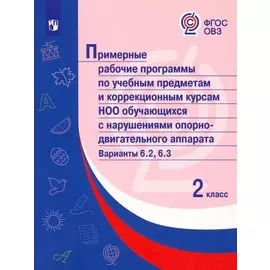 Примерные рабочие программы по учебным предметам и коррекционным курсам НОО обучающихся с нарушениями опорно-двигательного аппарата. Варианты 6.2, 6.3. 2 класс