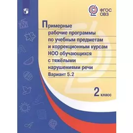 Примерные рабочие программы по учебным предметам и коррекционным курсам НОО обучающихся с тяжёлыми нарушениями речи. Вариант 5.2. 2 класс