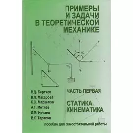 Примеры и задачи теоретической механики. Учебное пособие для самостоятельной работы. Том 1. Статика. Кинематика
