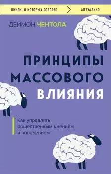 Принципы массового влияния. Как управлять общественным мнением и поведением