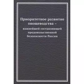 Приоритетное развитие овощеводства - важнейшей составляющей продовольственной безопасности России. Монография
