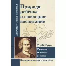 АГП Природа ребенка и свободное воспитание. Развитие личности ребенка. Ж.-Ж. Руссо