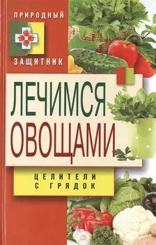 Природный защитник. Лечимся овощами. Целители с грядок
