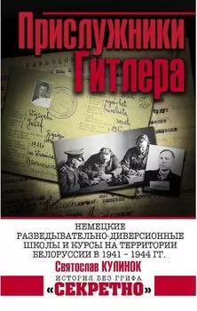Прислужники Гитлера. Немецкие разведывательно-диверсионные школы и курсы на территории Белоруссии в 1941 – 1944 гг.