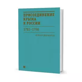 Присоединение Крыма к России. 1783–1796 гг.: Сборник документов