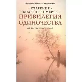 Привилегия одиночества: Старение, болезнь, смерть. Православный взгляд