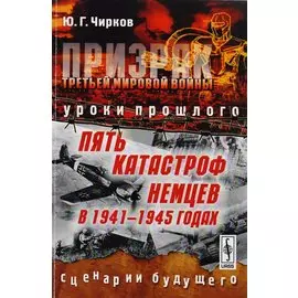 Призрак Третьей мировой войны: Уроки прошлого. Пять катастроф немцев в 1941--1945 годах. Сценарии бу