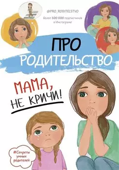 Про родительство. Мама, не кричи!