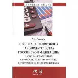 Проблемы налогового законодательства Российской Федерации: налог на добавленную стоимость, налог на прибыль, регистрация налогоплательщиков. Монография