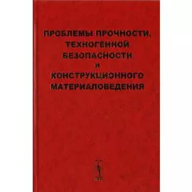 Проблемы прочности, техногенной безопасности и конструкционного материаловедения