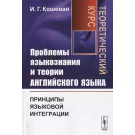 Проблемы языкознания и теории английского языка. Принципы языковой интеграции. Теоретический курс