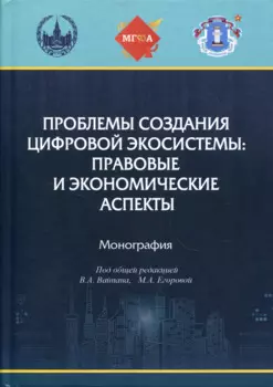 Проблемы создания цифровой экосистемы: правовые и экономические аспекты: монография