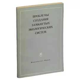 Проблемы создания замкнутых экологических систем