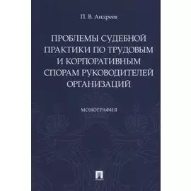 Проблемы судебной практики по трудовым и корпоративным спорам руководителей организаций. Монография