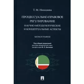 Процессуально-правовое регулирование: научно-методологические и концептуальные аспекты. Монография.