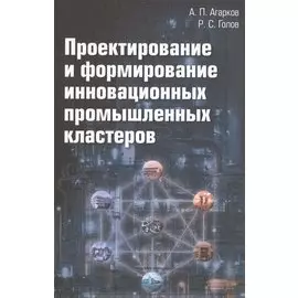 Проектирование и формирование инновационных промышленных кластеров: Монография
