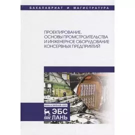 Проектирование, основы промстроительства и инженерное оборудование консервных предприятий. Учебник