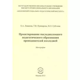 Проектирование последипломного педагогического образования преподавателей колледжей. Монография
