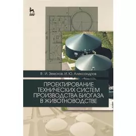 Проектирование технических систем производства биогаза в животноводстве. Уч. пособие