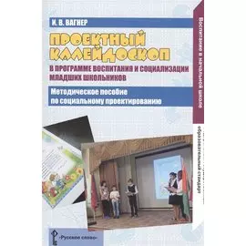 Проектный калейдоскоп в программе воспитания и социализация младших школьников. Методическое пособие по социальному проектированию