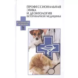 Профессиональная этика и деонтология ветеринарной медицины: Учебное пособие