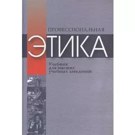 Профессиональная этика. Учебное пособие для высших учебных заведений