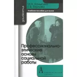 Профессионально-этические основы социальной работы: Учебное пособие / (Gaudeamus). Коныгина М., Горлова Е. (Трикста)