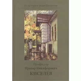 Профессор Прохор Никифорович Киселев. К 100-летию со дня рождения