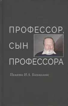 Профессор, сын профессора. Памяти Н.А. Богомолова