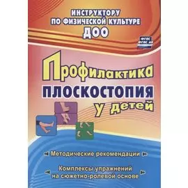Профилактика плоскостопия у детей дошкольного и младшего школьного возраста. Методические рекомендации, комплексы упражнений на сюжетно-ролевой основе