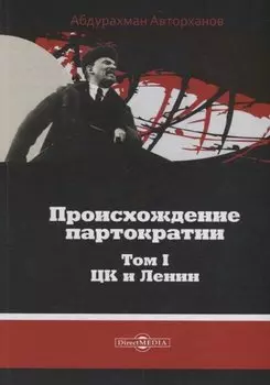 Происхождение партократии Т. 1 ЦК и Ленин (Авторханов)
