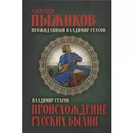 Неожиданный Владимир Стасов. Происхождение русских былин