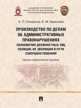 Производство по делам об административных правонарушениях: полномочия должностных лиц полиции, их эволюция и пути совершенствования: научно-практическое пособие