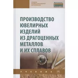 Производство ювелирных изделий из драгоценных металлов и их сплавов. Учебник