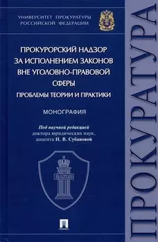 Прокурорский надзор за исполнением законов вне уголовно-правовой сферы: проблемы теории и практики. Монография