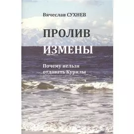 Пролив измены. Почему нельзя отдавать Курилы. Исторические очерки