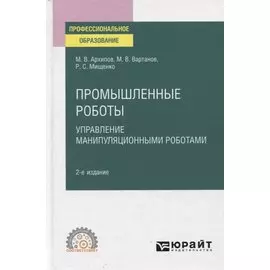 Промышленные роботы. Управление манипуляционными роботами. Учебное пособие для СПО