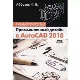 Промышленный дизайн в AutoCAD 2018: учебное пособие. 4-е издание, переработанное и дополненное
