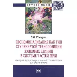 Прономинализация как тип ступенчатой транспозиции языковых единиц в системе частей речи: теория транспозиционной грамматики русского языка. Монография. Второе издание, исправленное и дополненное