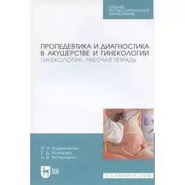 Пропедевтика и диагностика в акушерстве и гинекологии. Гинекология. Рабочая тетрадь