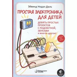 Простая электроника для детей. Девять простых проектов с подсветкой, звуком и многое другое
