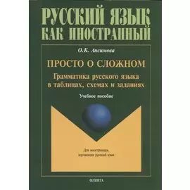 Просто о сложном. Грамматика русского языка в таблицах, схемах и заданиях. Учебное пособие