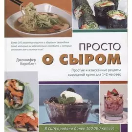 Просто о сыром. Простые и изысканные рецепты сыроедной кухни для 1–2 человек