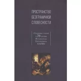 Пространство безграничной словесности. Сборник статей к 70-летию В.Е. Багно