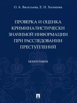 Проверка и оценка криминалистически значимой информации при расследовании преступлений. Монография