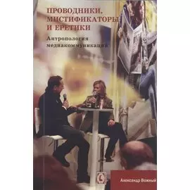 Проводники, мистифкаторы и еретики. Антропология медиакоммукаций