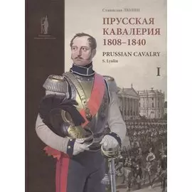 Prussian cavalry / Прусская кавалерия 1808-1840 Т. 1 (на англ. и рус. яз.) (БиблСтЦейхг) Люлин