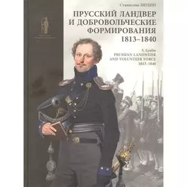 Прусский ландвер и добровольческие формирования 1813-1840 гг. = Prussian Landwehrand volunteer forcev 1813-1840