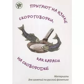 Прыгают на языке скороговорки как караси на сковородке: материалы для занятий по русской фонетике