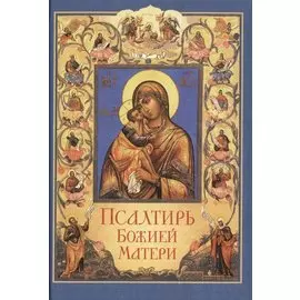Псалтирь Божией Матери. Христианские песнопения Пресвятой Богородице, составленные по подобию псалмов Давида
